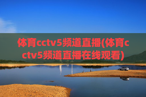 体育cctv5频道直播(体育cctv5频道直播在线观看)