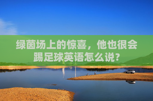 绿茵场上的惊喜,他也很会踢足球英语怎么说?