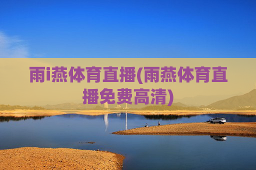 雨i燕体育直播(雨燕体育直播免费高清)
