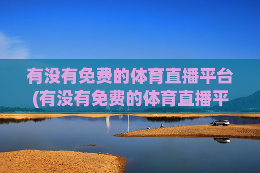 有没有免费的体育直播平台(有没有免费的体育直播平台推荐)