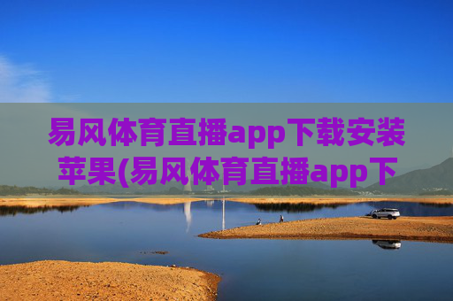 易风体育直播app下载安装苹果(易风体育直播app下载安装苹果版)