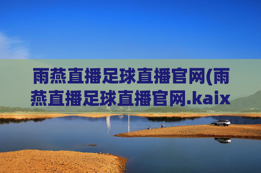 雨燕直播足球直播官网(雨燕直播足球直播官网.kaixin.中国)