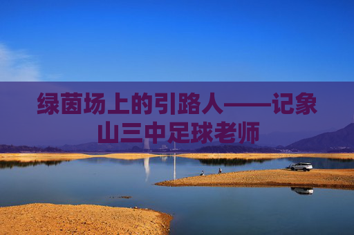 绿茵场上的引路人——记象山三中足球老师