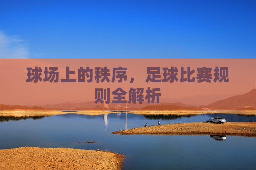 球场上的秩序,足球比赛规则全解析