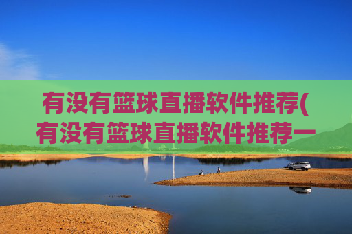 有没有篮球直播软件推荐(有没有篮球直播软件推荐一下)