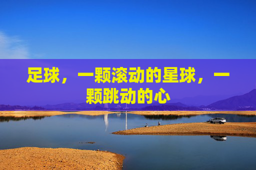 足球,一颗滚动的星球,一颗跳动的心
