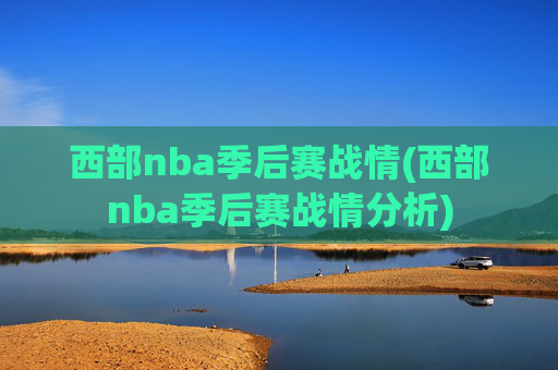 西部nba季后赛战情(西部nba季后赛战情分析)