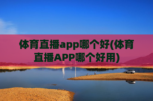 体育直播app哪个好(体育直播APP哪个好用)