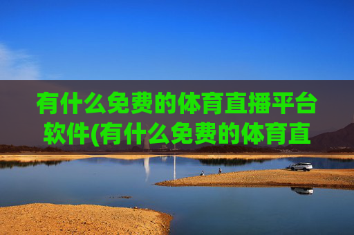 有什么免费的体育直播平台软件(有什么免费的体育直播平台软件推荐)