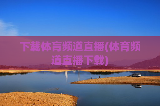 下载体肓频道直播(体育频道直播下载)