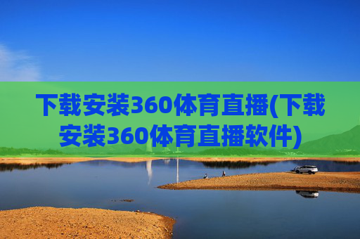 下载安装360体育直播(下载安装360体育直播软件)