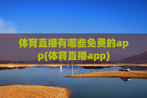 体育直播有哪些免费的app(体育直播app)
