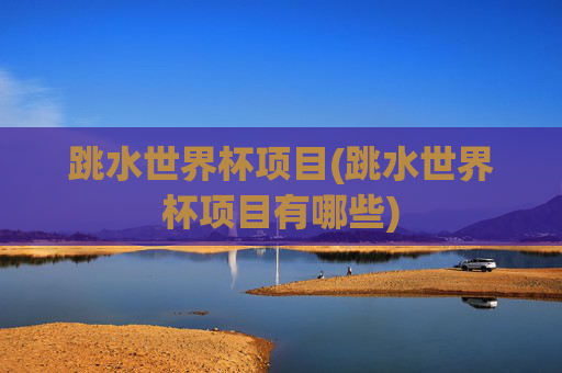 跳水世界杯项目(跳水世界杯项目有哪些)