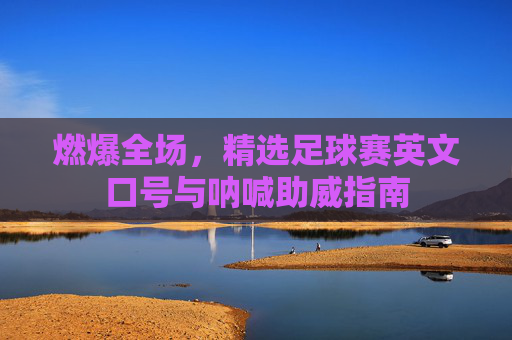 燃爆全场,精选足球赛英文口号与呐喊助威指南