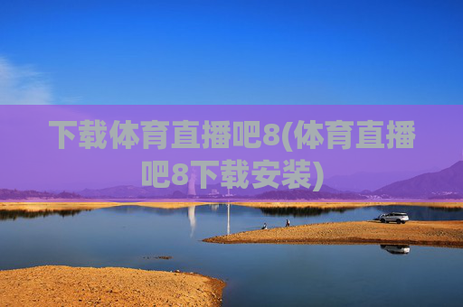 下载体育直播吧8(体育直播吧8下载安装)