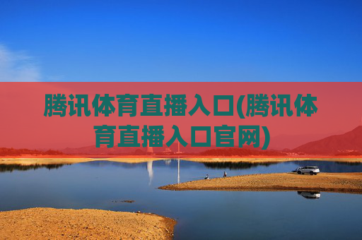 腾讯体育直播入口(腾讯体育直播入口官网)