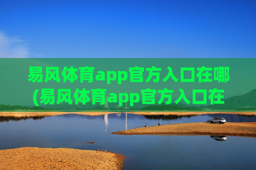 易风体育app官方入口在哪(易风体育app官方入口在哪里)
