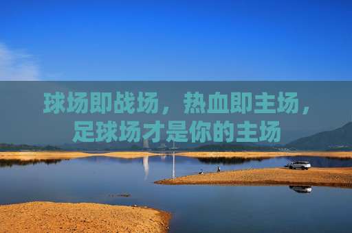 球场即战场,热血即主场,足球场才是你的主场