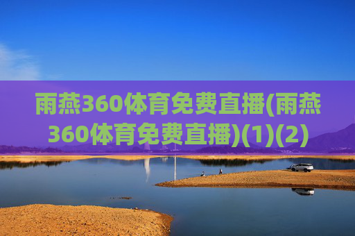 雨燕360体育免费直播(雨燕360体育免费直播)(1)(2)
