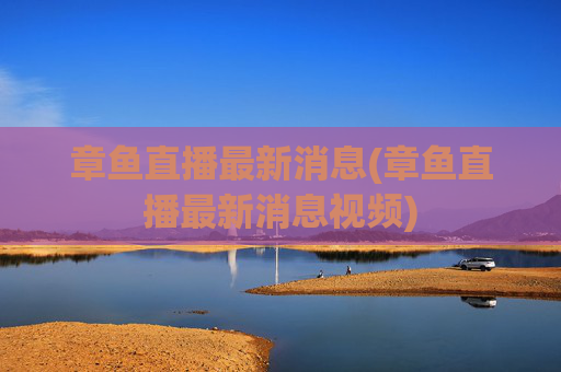 章鱼直播最新消息(章鱼直播最新消息视频)