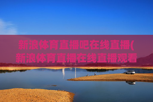 新浪体育直播吧在线直播(新浪体育直播在线直播观看)