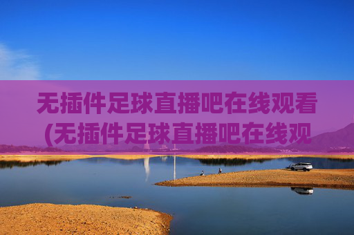 无插件足球直播吧在线观看(无插件足球直播吧在线观看视频)