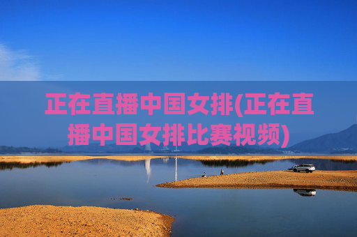 正在直播中国女排(正在直播中国女排比赛视频)