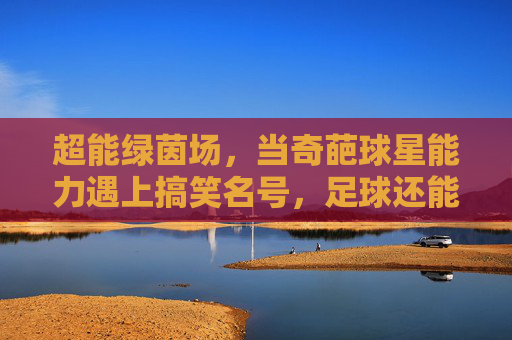 超能绿茵场,当奇葩球星能力遇上搞笑名号,足球还能好好踢吗?
