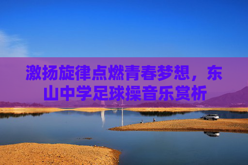 激扬旋律点燃青春梦想,东山中学足球操音乐赏析
