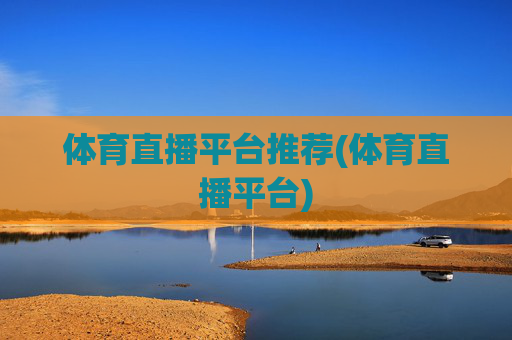 体育直播平台推荐(体育直播平台)