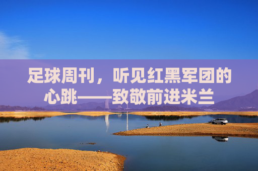 足球周刊,听见红黑军团的心跳——致敬前进米兰