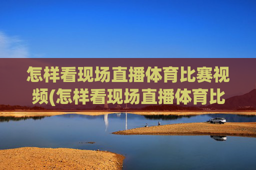 怎样看现场直播体育比赛视频(怎样看现场直播体育比赛视频回放)
