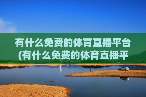 有什么免费的体育直播平台(有什么免费的体育直播平台软件)