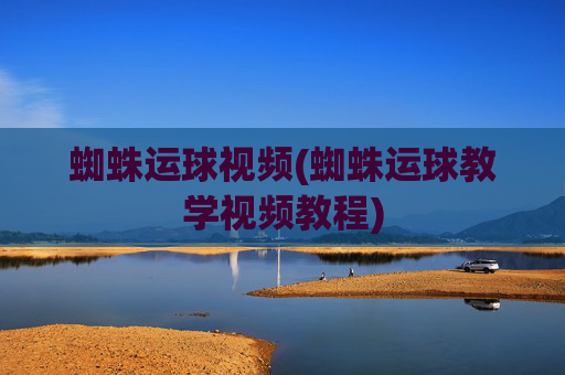 蜘蛛运球视频(蜘蛛运球教学视频教程)