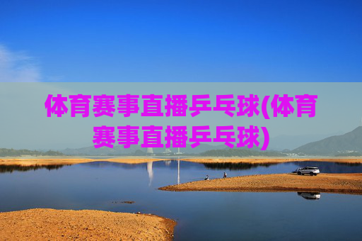 体育赛事直播乒乓球(体育赛事直播乒乓球)