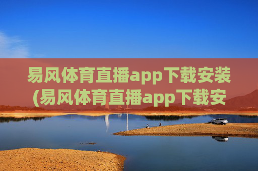 易风体育直播app下载安装(易风体育直播app下载安装no.jica.中国)