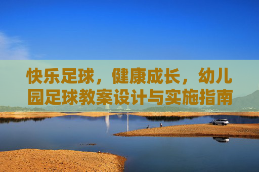 快乐足球,健康成长,幼儿园足球教案设计与实施指南