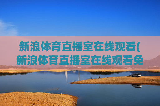 新浪体育直播室在线观看(新浪体育直播室在线观看免费)