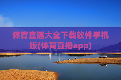 体育直播大全下载软件手机版(体育直播app)