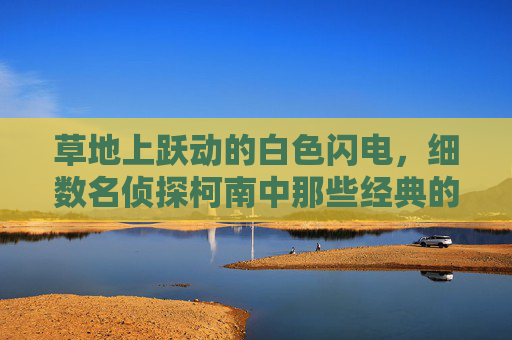 草地上跃动的白色闪电,细数名侦探柯南中那些经典的足球鞋