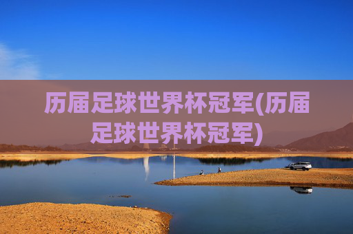 历届足球世界杯冠军(历届足球世界杯冠军)