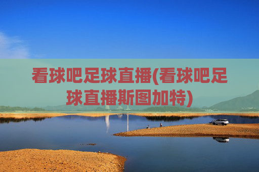 看球吧足球直播(看球吧足球直播斯图加特)
