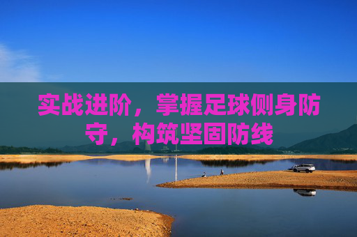 实战进阶,掌握足球侧身防守,构筑坚固防线