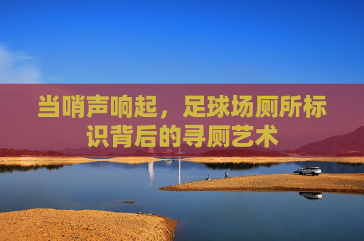 当哨声响起,足球场厕所标识背后的寻厕艺术