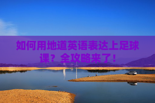 如何用地道英语表达上足球课?全攻略来了!