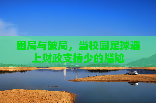 困局与破局,当校园足球遇上财政支持少的尴尬