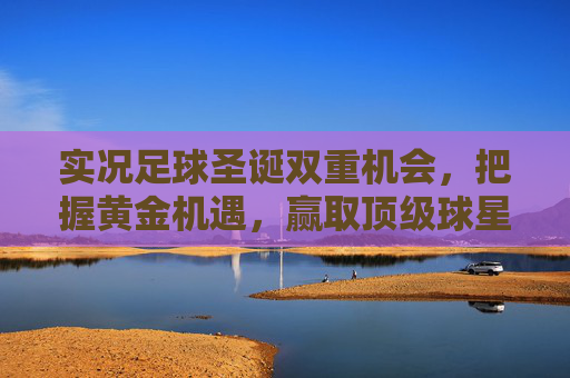 实况足球圣诞双重机会,把握黄金机遇,赢取顶级球星卡!
