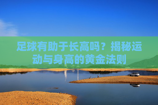 足球有助于长高吗?揭秘运动与身高的黄金法则