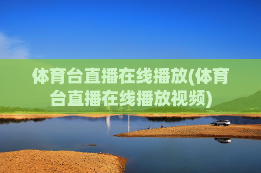 体育台直播在线播放(体育台直播在线播放视频)