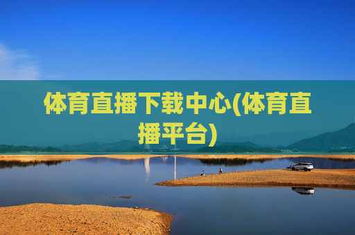 体育直播下载中心(体育直播平台)
